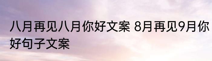 八月再见八月你好文案 8月再见9月你好句子文案