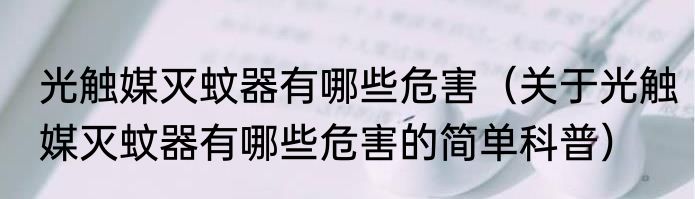 光触媒灭蚊器有哪些危害（关于光触媒灭蚊器有哪些危害的简单科普）