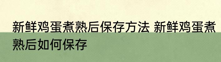 新鲜鸡蛋煮熟后保存方法 新鲜鸡蛋煮熟后如何保存