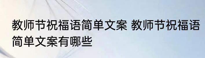 教师节祝福语简单文案 教师节祝福语简单文案有哪些