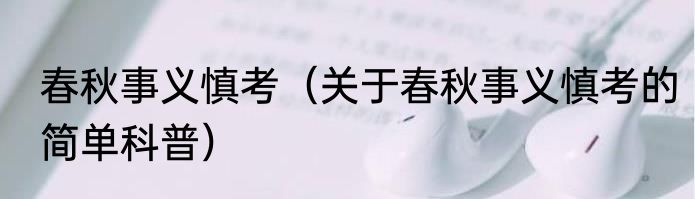 春秋事义慎考（关于春秋事义慎考的简单科普）