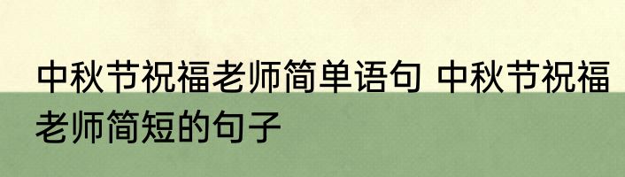 中秋节祝福老师简单语句 中秋节祝福老师简短的句子