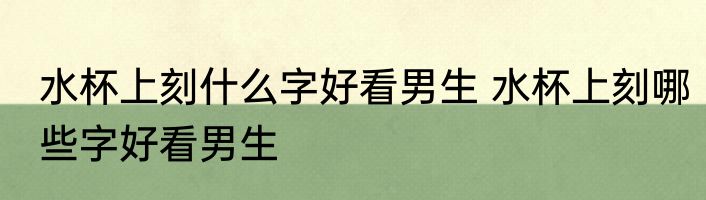 水杯上刻什么字好看男生 水杯上刻哪些字好看男生