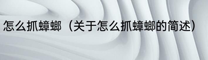 怎么抓蟑螂（关于怎么抓蟑螂的简述）