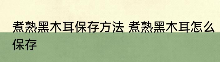 煮熟黑木耳保存方法 煮熟黑木耳怎么保存