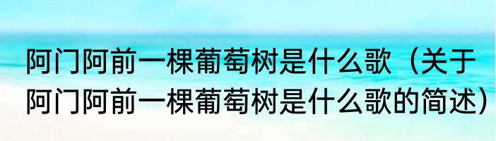 阿门阿前一棵葡萄树是什么歌（关于阿门阿前一棵葡萄树是什么歌的简述）