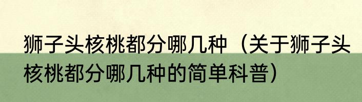 狮子头核桃都分哪几种（关于狮子头核桃都分哪几种的简单科普）