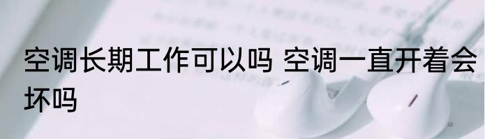 空调长期工作可以吗 空调一直开着会坏吗