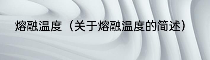 熔融温度（关于熔融温度的简述）