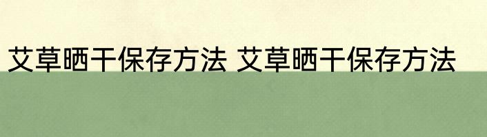 艾草晒干保存方法 艾草晒干保存方法