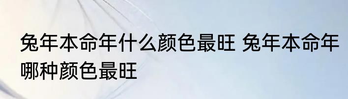 兔年本命年什么颜色最旺 兔年本命年哪种颜色最旺