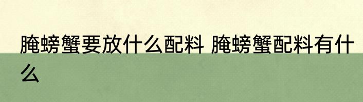 腌螃蟹要放什么配料 腌螃蟹配料有什么