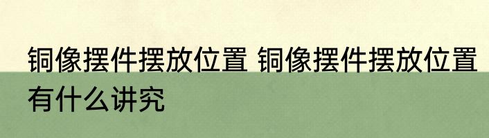 铜像摆件摆放位置 铜像摆件摆放位置有什么讲究