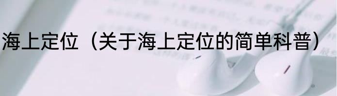 海上定位（关于海上定位的简单科普）