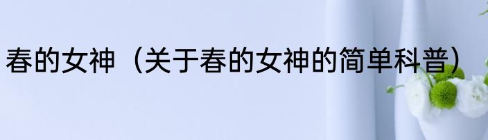春的女神（关于春的女神的简单科普）