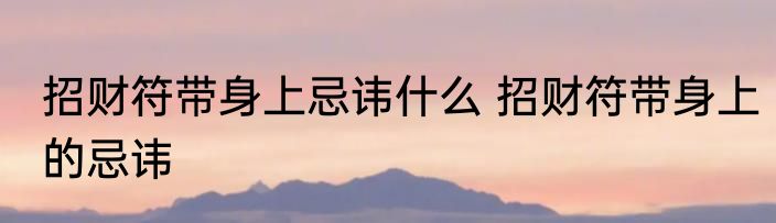 招财符带身上忌讳什么 招财符带身上的忌讳