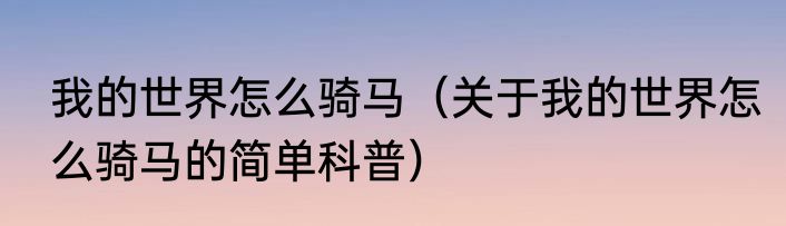 我的世界怎么骑马（关于我的世界怎么骑马的简单科普）