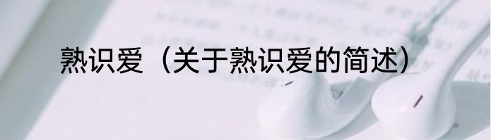 熟识爱（关于熟识爱的简述）