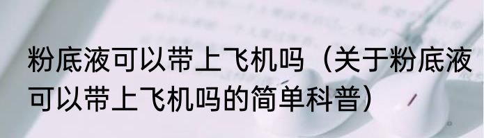 粉底液可以带上飞机吗（关于粉底液可以带上飞机吗的简单科普）