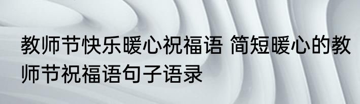 教师节快乐暖心祝福语 简短暖心的教师节祝福语句子语录