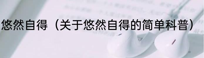 悠然自得（关于悠然自得的简单科普）