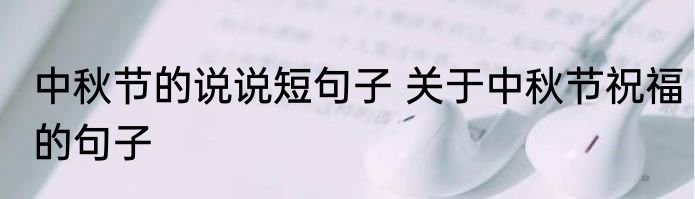 中秋节的说说短句子 关于中秋节祝福的句子