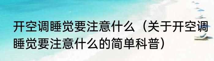 开空调睡觉要注意什么（关于开空调睡觉要注意什么的简单科普）