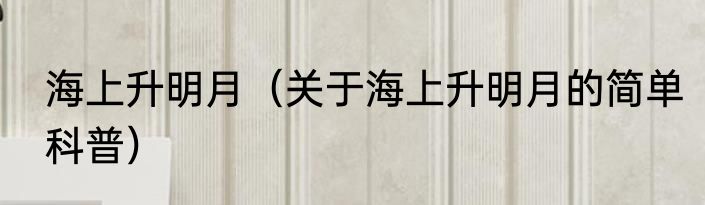 海上升明月（关于海上升明月的简单科普）