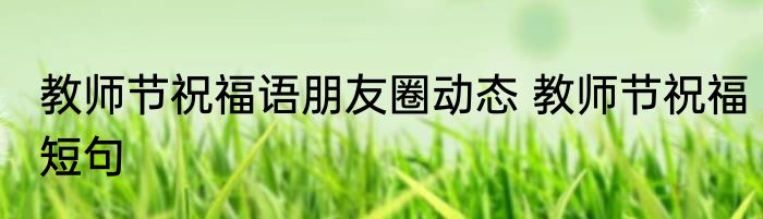 教师节祝福语朋友圈动态 教师节祝福短句