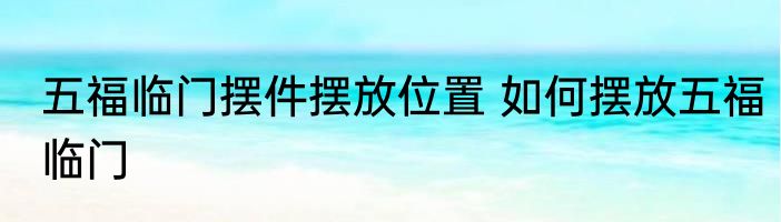 五福临门摆件摆放位置 如何摆放五福临门