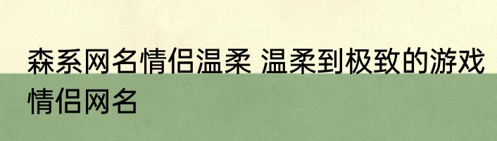 森系网名情侣温柔 温柔到极致的游戏情侣网名