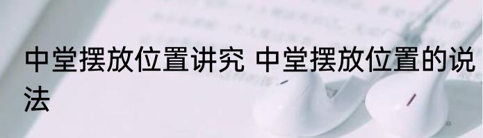 中堂摆放位置讲究 中堂摆放位置的说法