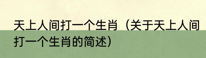 天上人间打一个生肖（关于天上人间打一个生肖的简述）