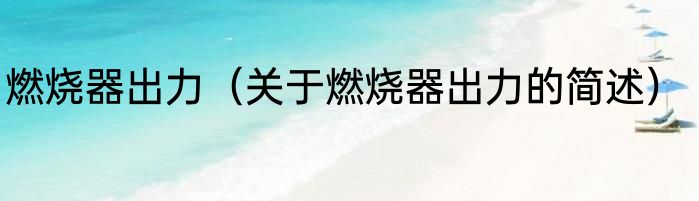 燃烧器出力（关于燃烧器出力的简述）