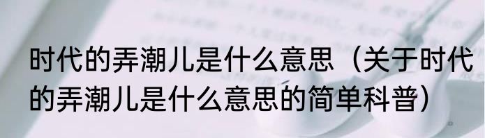 时代的弄潮儿是什么意思（关于时代的弄潮儿是什么意思的简单科普）