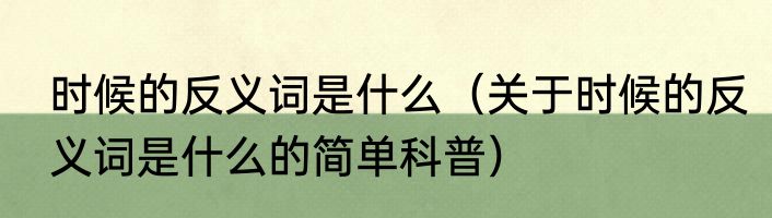 时候的反义词是什么（关于时候的反义词是什么的简单科普）