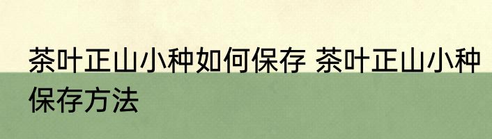 茶叶正山小种如何保存 茶叶正山小种保存方法