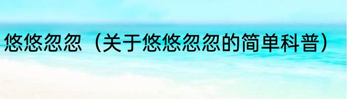 悠悠忽忽（关于悠悠忽忽的简单科普）