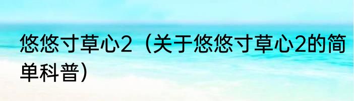 悠悠寸草心2（关于悠悠寸草心2的简单科普）
