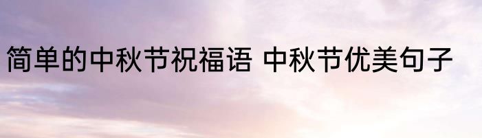 简单的中秋节祝福语 中秋节优美句子