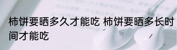 柿饼要晒多久才能吃 柿饼要晒多长时间才能吃