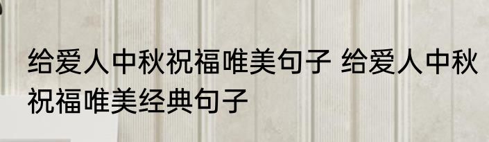 给爱人中秋祝福唯美句子 给爱人中秋祝福唯美经典句子
