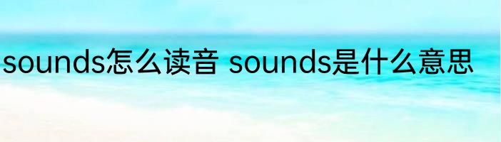 sounds怎么读音 sounds是什么意思
