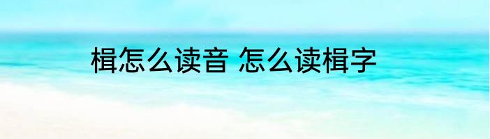 楫怎么读音 怎么读楫字