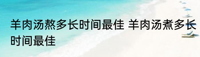 羊肉汤熬多长时间最佳 羊肉汤煮多长时间最佳