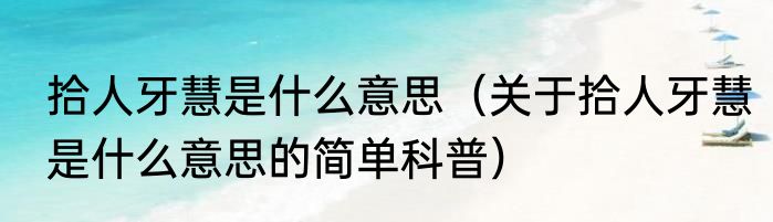 拾人牙慧是什么意思（关于拾人牙慧是什么意思的简单科普）