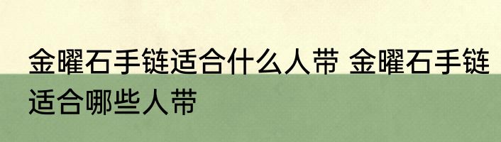 金曜石手链适合什么人带 金曜石手链适合哪些人带