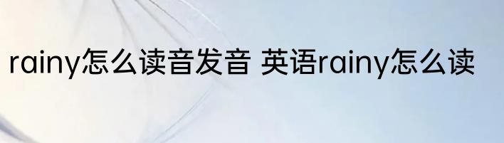 rainy怎么读音发音 英语rainy怎么读