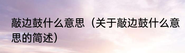 敲边鼓什么意思（关于敲边鼓什么意思的简述）