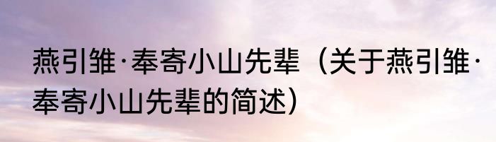 燕引雏·奉寄小山先辈（关于燕引雏·奉寄小山先辈的简述）